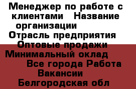 Менеджер по работе с клиентами › Название организации ­ Ulmart › Отрасль предприятия ­ Оптовые продажи › Минимальный оклад ­ 40 000 - Все города Работа » Вакансии   . Белгородская обл.